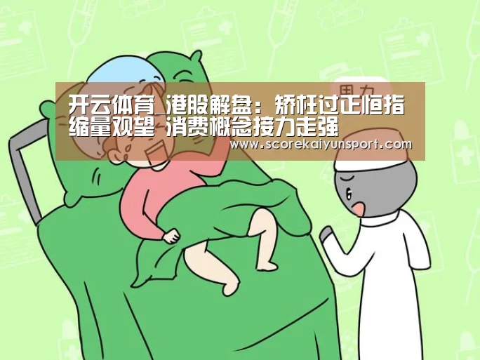 开云体育_港股解盘:矫枉过正恒指缩量观望 消费概念接力走强(图4) 开云体育