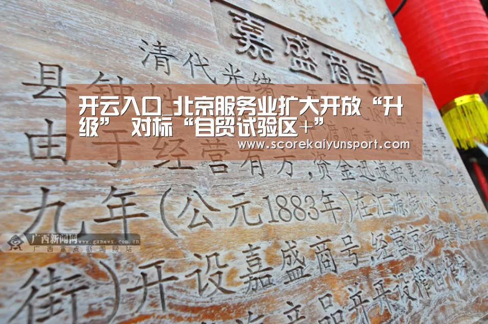 开云入口_北京服务业扩大开放“升级” 对标“自贸试验区+”(图4) 开云体育高清直播