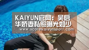 KAIYUN官网:吴启华娇妻私照曝光如少女 气质可爱阳光(图3) KAIYUN官网
